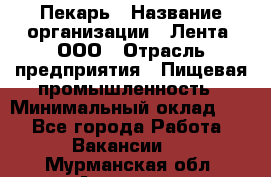 Пекарь › Название организации ­ Лента, ООО › Отрасль предприятия ­ Пищевая промышленность › Минимальный оклад ­ 1 - Все города Работа » Вакансии   . Мурманская обл.,Апатиты г.